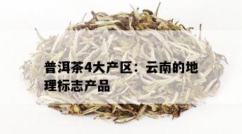 普洱茶4大产区：云南的地理标志产品