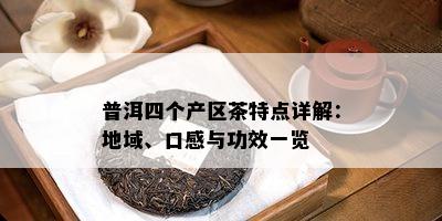 普洱四个产区茶特点详解：地域、口感与功效一览