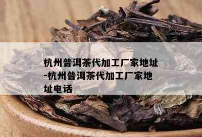 杭州普洱茶代加工厂家地址-杭州普洱茶代加工厂家地址电话