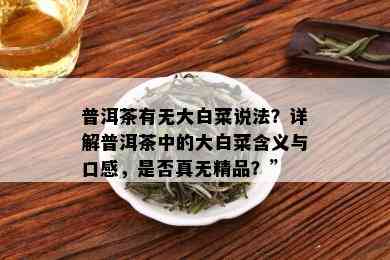 普洱茶有无大白菜说法？详解普洱茶中的大白菜含义与口感，是否真无精品？”