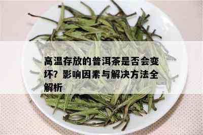 高温存放的普洱茶是否会变坏？影响因素与解决方法全解析