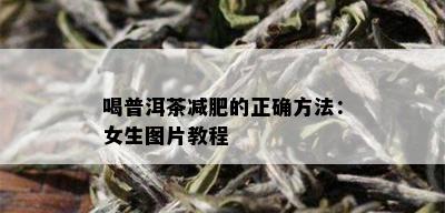 喝普洱茶减肥的正确方法：女生图片教程