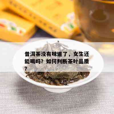 普洱茶没有味道了，女生还能喝吗？如何判断茶叶品质？