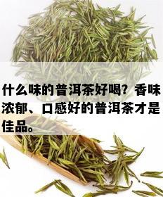 什么味的普洱茶好喝？香味浓郁、口感好的普洱茶才是佳品。