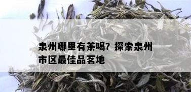 泉州哪里有茶喝？探索泉州市区更佳品茗地