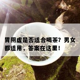 胃阴虚是否适合喝茶？男女都适用，答案在这里！