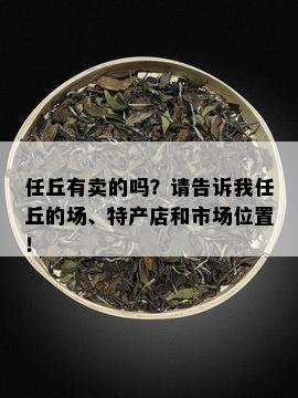 任丘有卖的吗？请告诉我任丘的场、特产店和市场位置！