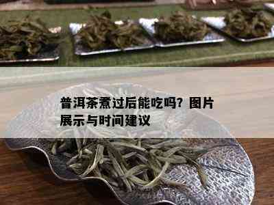 普洱茶煮过后能吃吗？图片展示与时间建议