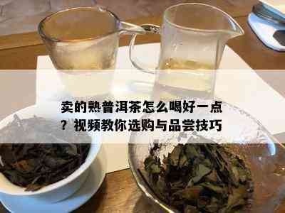 卖的熟普洱茶怎么喝好一点？视频教你选购与品尝技巧