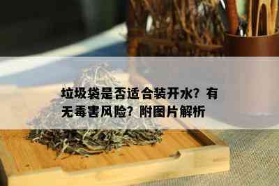 垃圾袋是否适合装开水？有无害风险？附图片解析