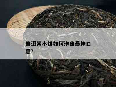 普洱茶小饼如何泡出更佳口感？