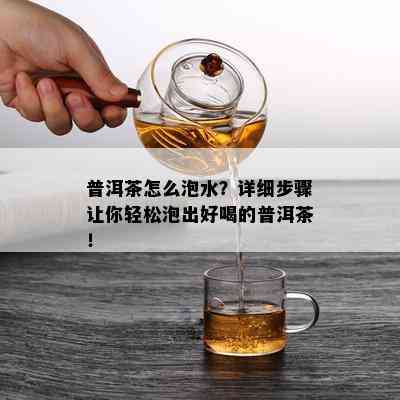 普洱茶怎么泡水？详细步骤让你轻松泡出好喝的普洱茶！