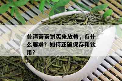 普洱茶茶饼买来放着，有什么要求？如何正确保存和饮用？