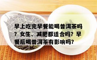 早上吃完早餐能喝普洱茶吗？女生、减肥都适合吗？早餐后喝普洱茶有影响吗？