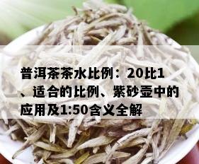 普洱茶茶水比例：20比1、适合的比例、紫砂壶中的应用及1:50含义全解