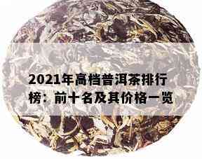 2021年高档普洱茶排行榜：前十名及其价格一览