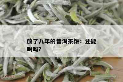 放了八年的普洱茶饼：还能喝吗？