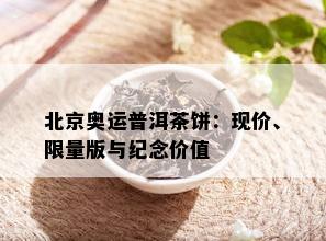 北京奥运普洱茶饼：现价、 *** 版与纪念价值