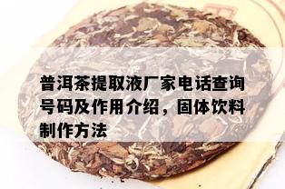 普洱茶提取液厂家电话查询号码及作用介绍，固体饮料制作方法