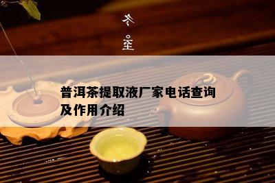 普洱茶提取液厂家电话查询及作用介绍