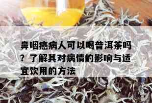 鼻咽癌病人可以喝普洱茶吗？了解其对病情的影响与适宜饮用的方法