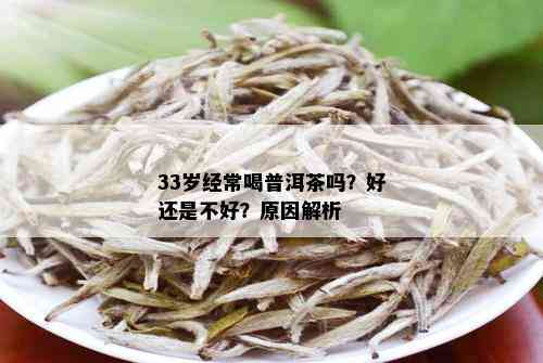 33岁经常喝普洱茶吗？好还是不好？原因解析