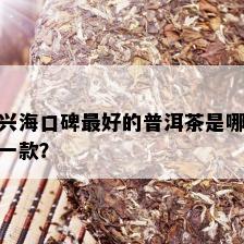 兴海口碑更好的普洱茶是哪一款？