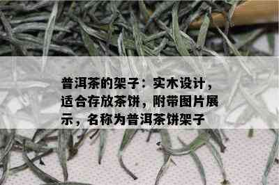 普洱茶的架子：实木设计，适合存放茶饼，附带图片展示，名称为普洱茶饼架子