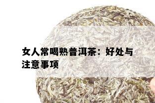 女人常喝熟普洱茶：好处与注意事项