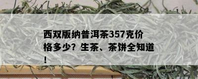 西双版纳普洱茶357克价格多少？生茶、茶饼全知道！