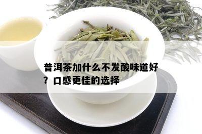 普洱茶加什么不发酸味道好？口感更佳的选择