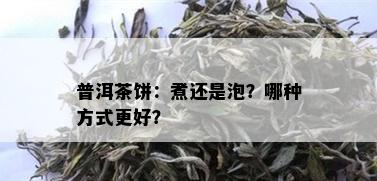 普洱茶饼：煮还是泡？哪种方式更好？