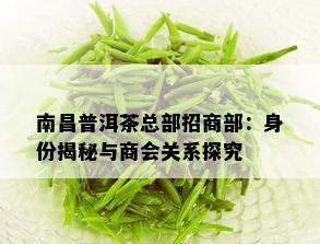 南昌普洱茶总部招商部：身份揭秘与商会关系探究