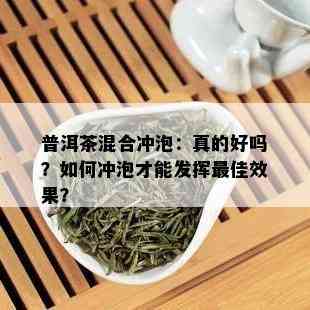 普洱茶混合冲泡：真的好吗？如何冲泡才能发挥更佳效果？