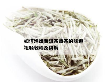 如何泡出普洱茶熟茶的味道视频教程及讲解