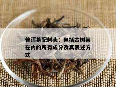 普洱茶配料表：包括古树茶在内的所有成分及其表述方式