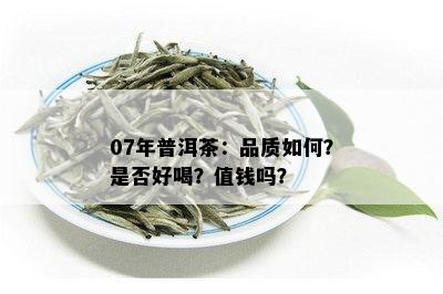 07年普洱茶：品质如何？是否好喝？值钱吗？