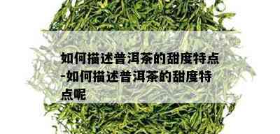 如何描述普洱茶的甜度特点-如何描述普洱茶的甜度特点呢