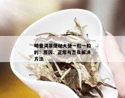 喝普洱茶便秘大便一粒一粒的：原因、正常与否及解决方法