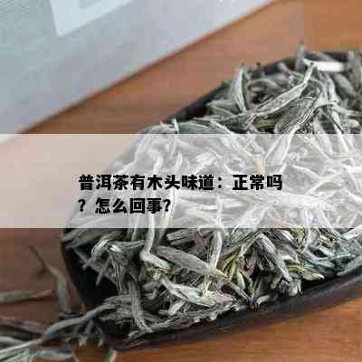 普洱茶有木头味道：正常吗？怎么回事？