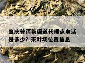 肇庆普洱茶渠道代理点电话是多少？茶叶场位置信息