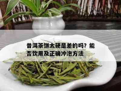 普洱茶饼太硬是差的吗？能否饮用及正确冲泡方法