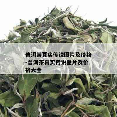 普洱茶真实传说图片及价格-普洱茶真实传说图片及价格大全