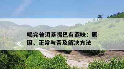 喝完普洱茶嘴巴有涩味：原因、正常与否及解决方法