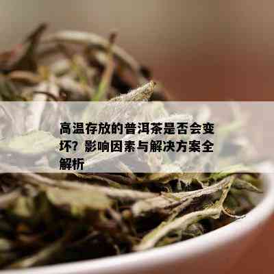 高温存放的普洱茶是否会变坏？影响因素与解决方案全解析