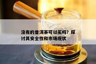 没有的普洱茶可以买吗？探讨其安全性和市场现状