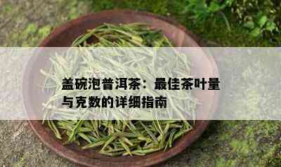 盖碗泡普洱茶：更佳茶叶量与克数的详细指南