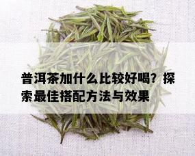 普洱茶加什么比较好喝？探索更佳搭配方法与效果