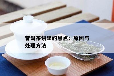 普洱茶饼里的黑点：原因与处理方法