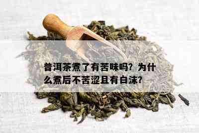 普洱茶煮了有苦味吗？为什么煮后不苦涩且有白沫？